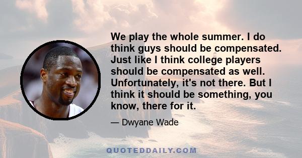 We play the whole summer. I do think guys should be compensated. Just like I think college players should be compensated as well. Unfortunately, it's not there. But I think it should be something, you know, there for it.