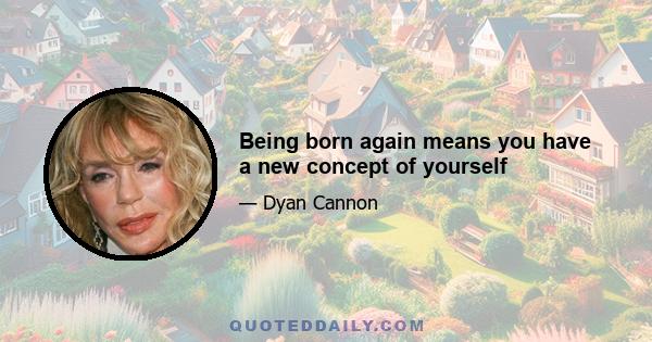 Being born again means you have a new concept of yourself