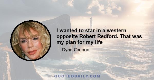 I wanted to star in a western opposite Robert Redford. That was my plan for my life