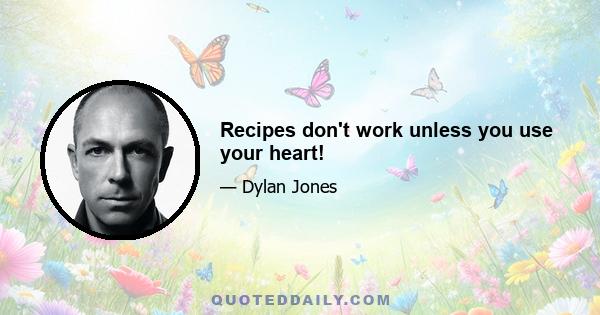 Recipes don't work unless you use your heart!