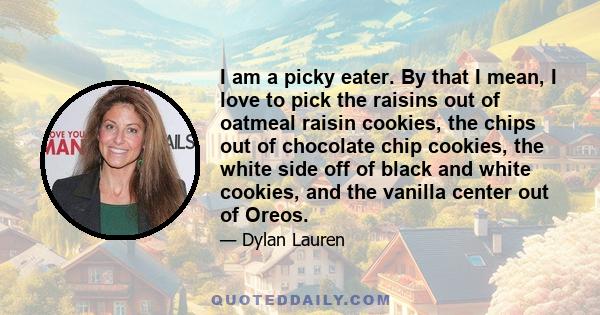 I am a picky eater. By that I mean, I love to pick the raisins out of oatmeal raisin cookies, the chips out of chocolate chip cookies, the white side off of black and white cookies, and the vanilla center out of Oreos.