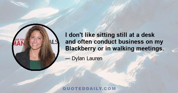 I don't like sitting still at a desk and often conduct business on my Blackberry or in walking meetings.