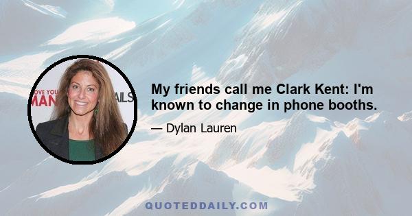 My friends call me Clark Kent: I'm known to change in phone booths.