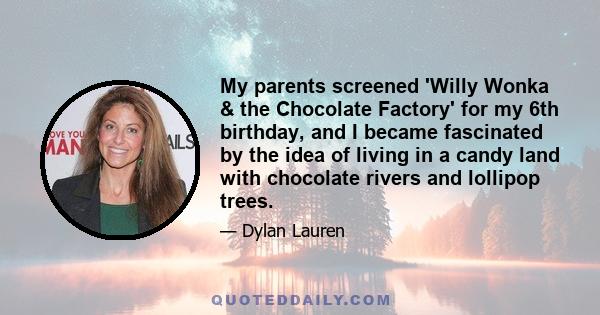 My parents screened 'Willy Wonka & the Chocolate Factory' for my 6th birthday, and I became fascinated by the idea of living in a candy land with chocolate rivers and lollipop trees.