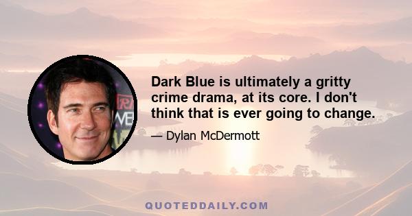 Dark Blue is ultimately a gritty crime drama, at its core. I don't think that is ever going to change.