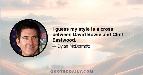 I guess my style is a cross between David Bowie and Clint Eastwood.