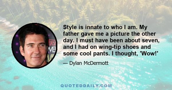 Style is innate to who I am. My father gave me a picture the other day. I must have been about seven, and I had on wing-tip shoes and some cool pants. I thought, 'Wow!'