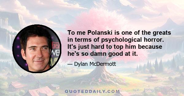 To me Polanski is one of the greats in terms of psychological horror. It's just hard to top him because he's so damn good at it.