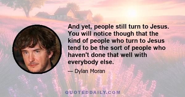 And yet, people still turn to Jesus. You will notice though that the kind of people who turn to Jesus tend to be the sort of people who haven't done that well with everybody else.