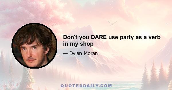 Don't you DARE use party as a verb in my shop