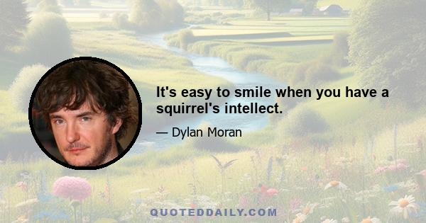 It's easy to smile when you have a squirrel's intellect.