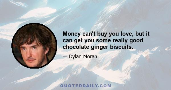 Money can't buy you love, but it can get you some really good chocolate ginger biscuits.