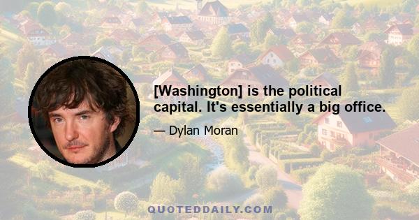 [Washington] is the political capital. It's essentially a big office.