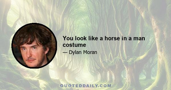 You look like a horse in a man costume