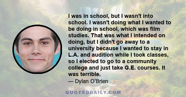 I was in school, but I wasn't into school. I wasn't doing what I wanted to be doing in school, which was film studies. That was what I intended on doing, but I didn't go away to a university because I wanted to stay in