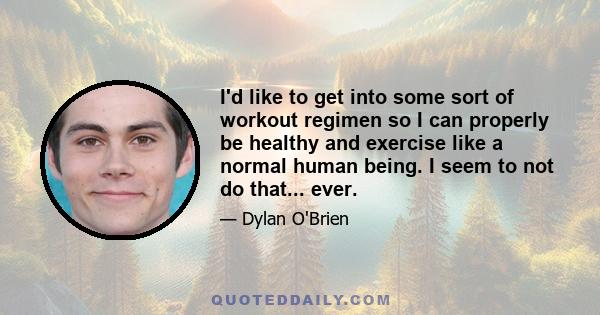 I'd like to get into some sort of workout regimen so I can properly be healthy and exercise like a normal human being. I seem to not do that... ever.