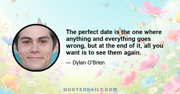 The perfect date is the one where anything and everything goes wrong, but at the end of it, all you want is to see them again.