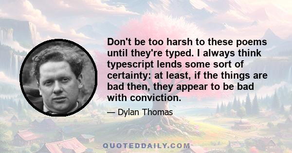 Don't be too harsh to these poems until they're typed. I always think typescript lends some sort of certainty: at least, if the things are bad then, they appear to be bad with conviction.