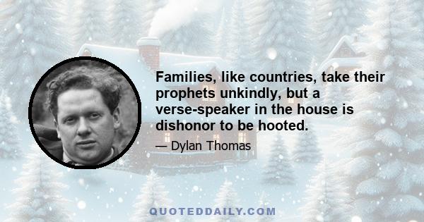 Families, like countries, take their prophets unkindly, but a verse-speaker in the house is dishonor to be hooted.