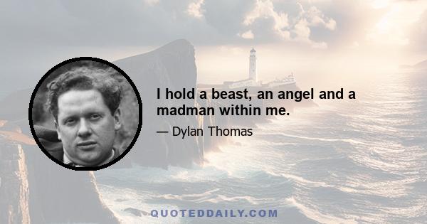 I hold a beast, an angel and a madman within me.