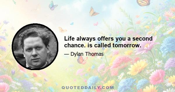 Life always offers you a second chance. is called tomorrow.