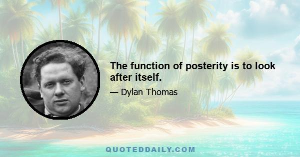 The function of posterity is to look after itself.