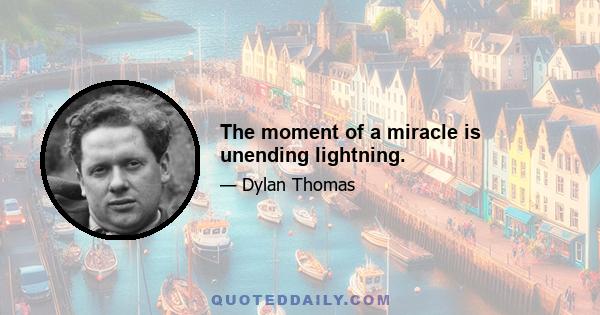 The moment of a miracle is unending lightning.