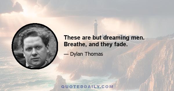 These are but dreaming men. Breathe, and they fade.