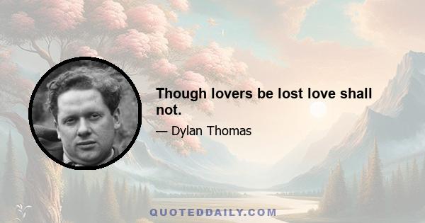 Though lovers be lost love shall not.