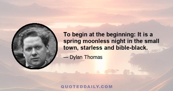 To begin at the beginning: It is a spring moonless night in the small town, starless and bible-black.