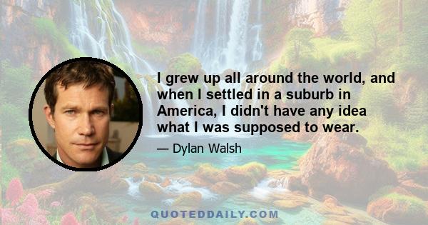 I grew up all around the world, and when I settled in a suburb in America, I didn't have any idea what I was supposed to wear.