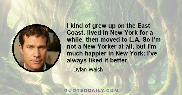 I kind of grew up on the East Coast, lived in New York for a while, then moved to L.A. So I'm not a New Yorker at all, but I'm much happier in New York; I've always liked it better.