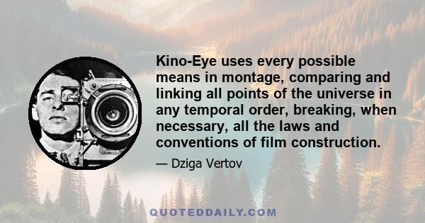 Kino-Eye uses every possible means in montage, comparing and linking all points of the universe in any temporal order, breaking, when necessary, all the laws and conventions of film construction.