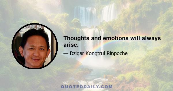 Thoughts and emotions will always arise.