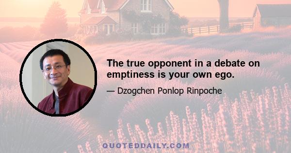 The true opponent in a debate on emptiness is your own ego.