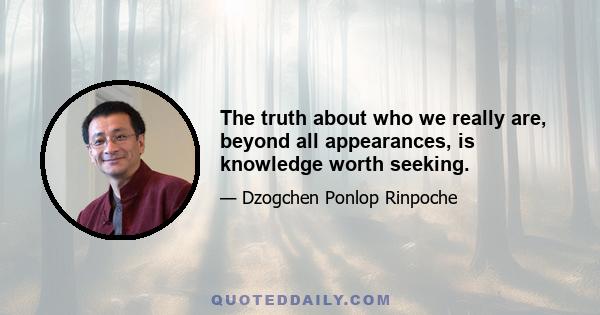 The truth about who we really are, beyond all appearances, is knowledge worth seeking.