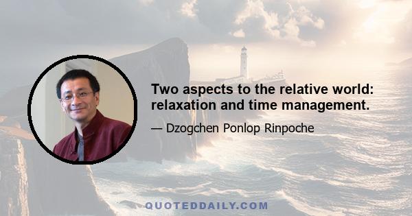 Two aspects to the relative world: relaxation and time management.