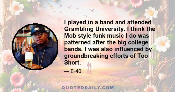 I played in a band and attended Grambling University. I think the Mob style funk music I do was patterned after the big college bands. I was also influenced by groundbreaking efforts of Too Short.