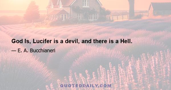 God Is, Lucifer is a devil, and there is a Hell.