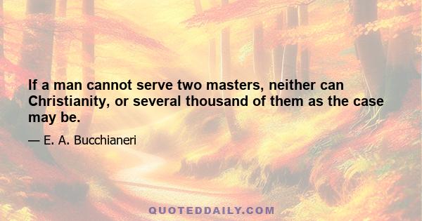 If a man cannot serve two masters, neither can Christianity, or several thousand of them as the case may be.