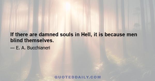 If there are damned souls in Hell, it is because men blind themselves.