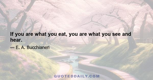 If you are what you eat, you are what you see and hear.