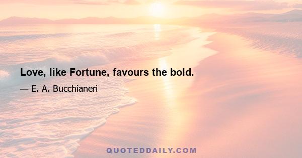 Love, like Fortune, favours the bold.