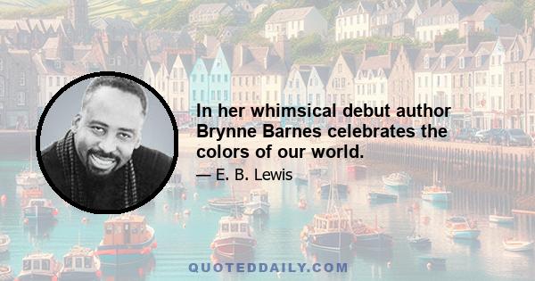 In her whimsical debut author Brynne Barnes celebrates the colors of our world.