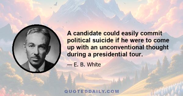 A candidate could easily commit political suicide if he were to come up with an unconventional thought during a presidential tour.