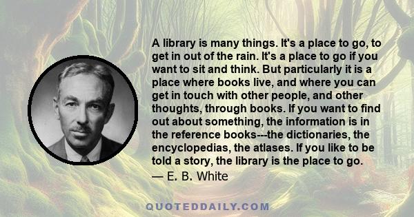 A library is many things. It's a place to go, to get in out of the rain. It's a place to go if you want to sit and think. But particularly it is a place where books live, and where you can get in touch with other