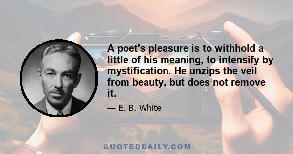 A poet's pleasure is to withhold a little of his meaning, to intensify by mystification. He unzips the veil from beauty, but does not remove it.