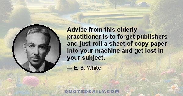 Advice from this elderly practitioner is to forget publishers and just roll a sheet of copy paper into your machine and get lost in your subject.