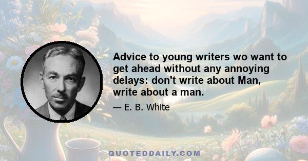 Advice to young writers wo want to get ahead without any annoying delays: don't write about Man, write about a man.