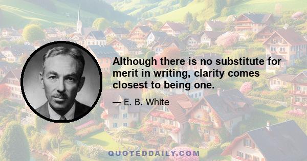 Although there is no substitute for merit in writing, clarity comes closest to being one.